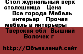 Стол журнальный верх-столешница › Цена ­ 1 600 - Все города Мебель, интерьер » Прочая мебель и интерьеры   . Тверская обл.,Вышний Волочек г.